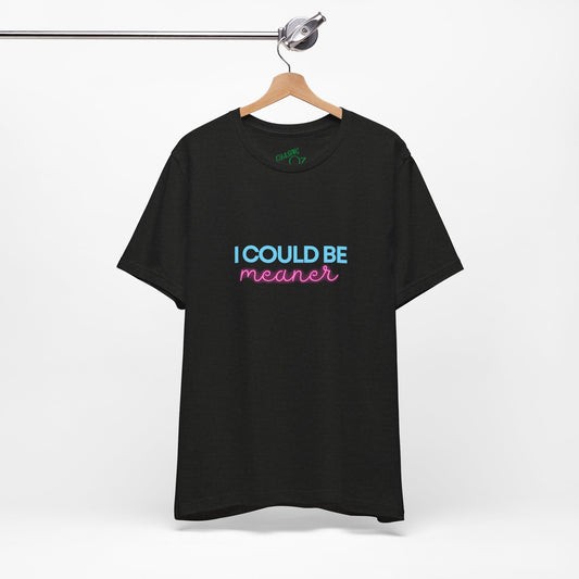I Could Be Meaner - Unisex Tee