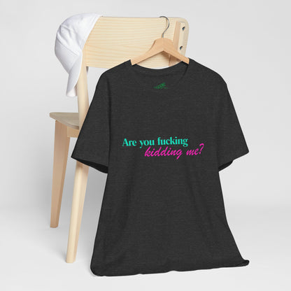Are You Kidding Me? - Unisex Tee