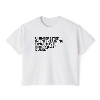 Uninterested in Entertaining Opinions of Inadequate Dudes - Women's Boxy Tee