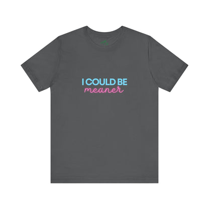 I Could Be Meaner - Unisex Tee