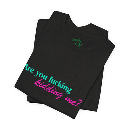 Are You Kidding Me? - Unisex Tee