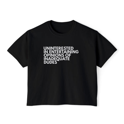 Uninterested in Entertaining Opinions of Inadequate Dudes - Women's Boxy Tee
