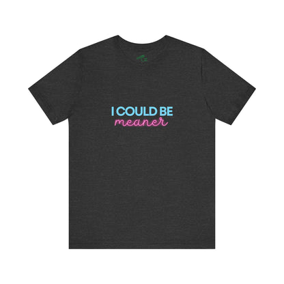 I Could Be Meaner - Unisex Tee