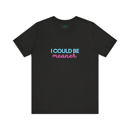 I Could Be Meaner - Unisex Tee