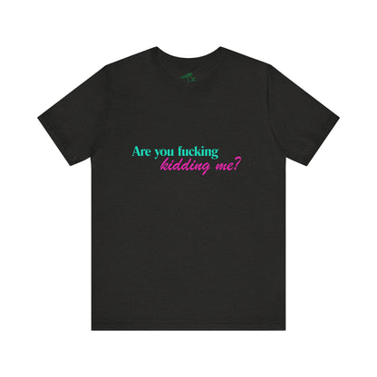 Are You Kidding Me? - Unisex Tee