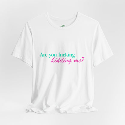 Are You Kidding Me? - Unisex Tee